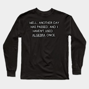 Well Another Day Has Passed and I haven't Used Algebra Once Long Sleeve T-Shirt